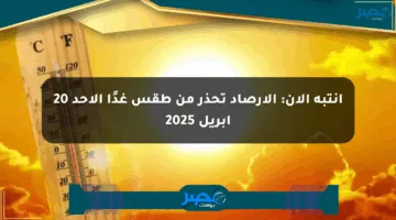 انتبه الآن: الأرصاد تحذر من طقس غدًا الأحد 20 أبريل 2025